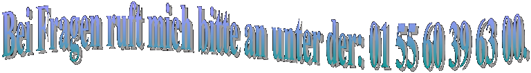 Bei Fragen ruft mich bitte an unter der: 01 55 60 39 63 00.